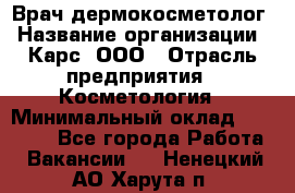 Врач дермокосметолог › Название организации ­ Карс, ООО › Отрасль предприятия ­ Косметология › Минимальный оклад ­ 70 000 - Все города Работа » Вакансии   . Ненецкий АО,Харута п.